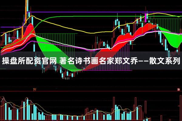 操盘所配资官网 著名诗书画名家郑文乔——散文系列