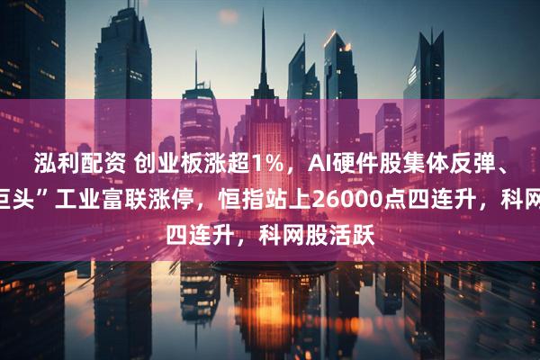 泓利配资 创业板涨超1%，AI硬件股集体反弹、“万亿巨头”工业富联涨停，恒指站上26000点四连升，科网股活跃