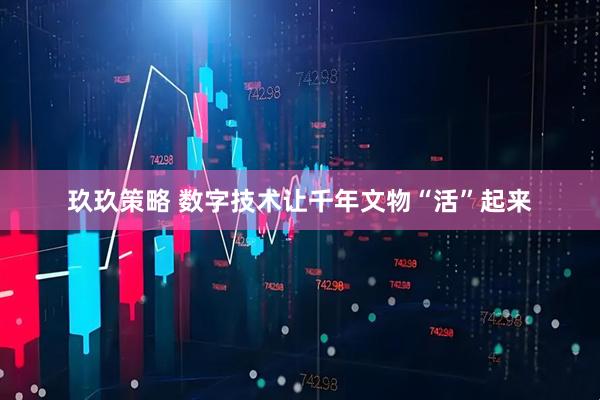 玖玖策略 数字技术让千年文物“活”起来