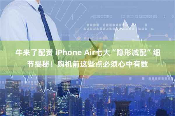 牛来了配资 iPhone Air七大“隐形减配”细节揭秘！购机前这些点必须心中有数