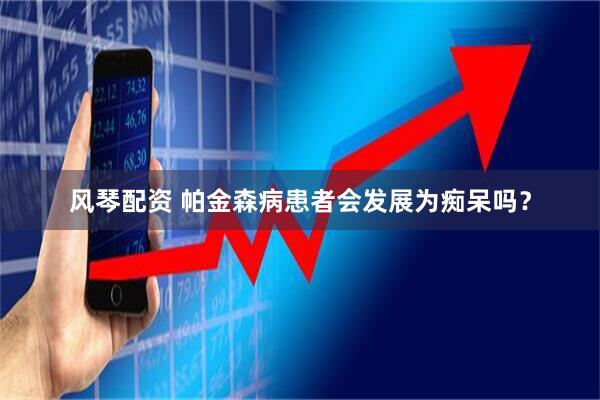 风琴配资 帕金森病患者会发展为痴呆吗？