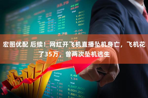 宏图优配 后续！网红开飞机直播坠机身亡，飞机花了35万，曾两次坠机逃生