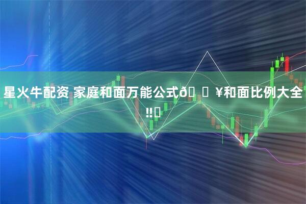 星火牛配资 家庭和面万能公式🔥和面比例大全‼️