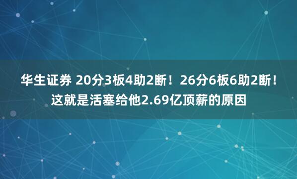 华生证券 20分3板4助2断！26分6板6助2断！这就是活塞给他2.69亿顶薪的原因