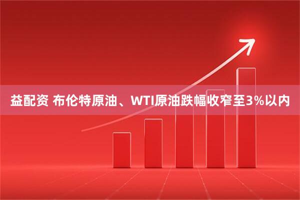 益配资 布伦特原油、WTI原油跌幅收窄至3%以内