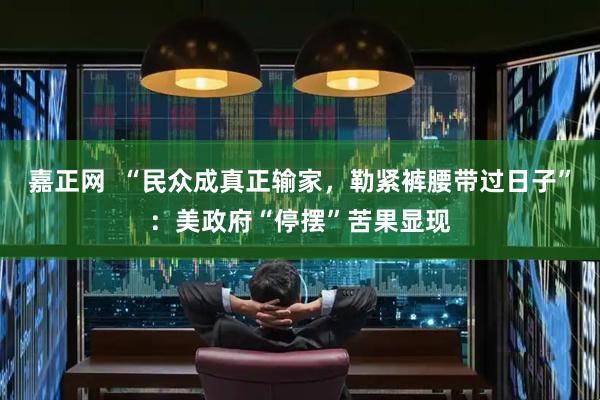 嘉正网  “民众成真正输家，勒紧裤腰带过日子”：美政府“停摆”苦果显现
