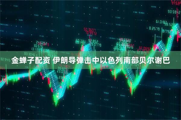 金蝉子配资 伊朗导弹击中以色列南部贝尔谢巴