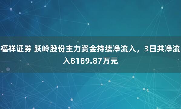 福祥证券 跃岭股份主力资金持续净流入，3日共净流入8189.87万元