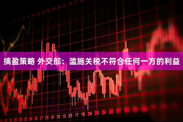 摛盈策略 外交部:滥施关税不符合任何一方的利益
