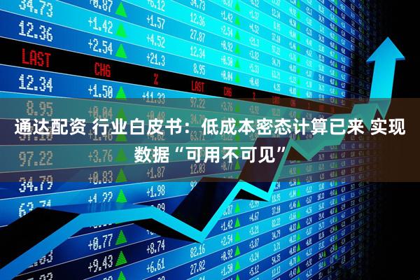 通达配资 行业白皮书：低成本密态计算已来 实现数据“可用不可见”